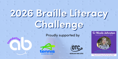 Banner reading '2026 Braille Literacy Challenge proudly supported by' and the logos for the Ash Barty Foundation, Tennis Queensland, the Queensland Tennis Centre and Cr Nicole Johnston